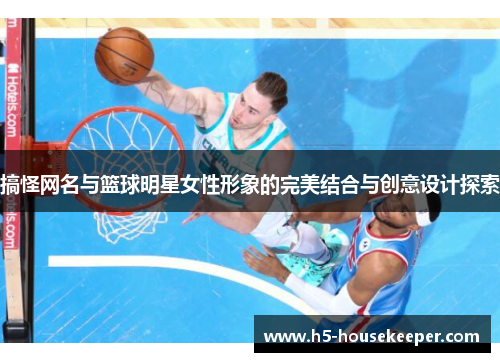 搞怪网名与篮球明星女性形象的完美结合与创意设计探索