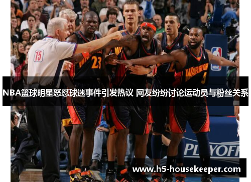 NBA篮球明星怒怼球迷事件引发热议 网友纷纷讨论运动员与粉丝关系