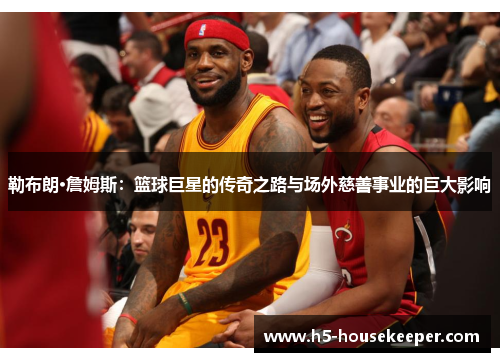 勒布朗·詹姆斯：篮球巨星的传奇之路与场外慈善事业的巨大影响