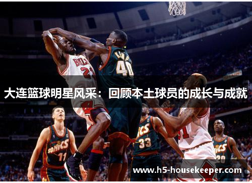 大连篮球明星风采：回顾本土球员的成长与成就