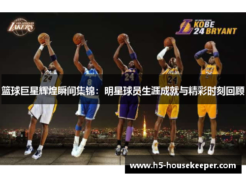 篮球巨星辉煌瞬间集锦：明星球员生涯成就与精彩时刻回顾