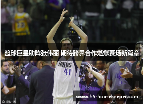 篮球巨星助阵张伟丽 期待跨界合作燃爆赛场新篇章