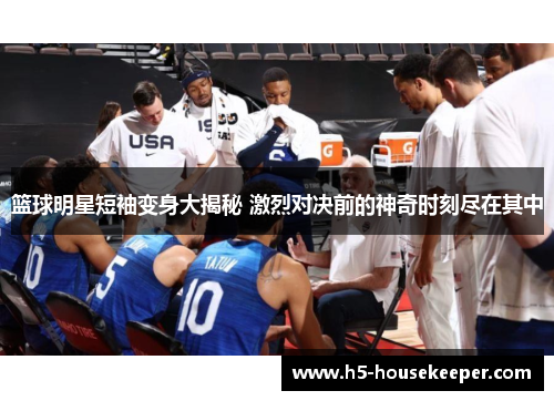 篮球明星短袖变身大揭秘 激烈对决前的神奇时刻尽在其中