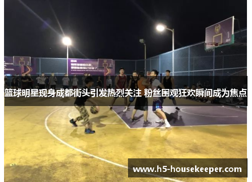 篮球明星现身成都街头引发热烈关注 粉丝围观狂欢瞬间成为焦点