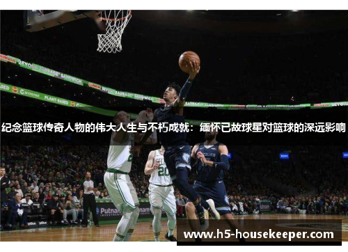 纪念篮球传奇人物的伟大人生与不朽成就：缅怀已故球星对篮球的深远影响