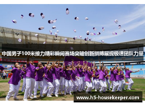 中国男子100米接力精彩瞬间赛场突破创新拼搏展现极速团队力量