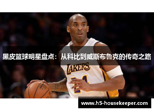 黑皮篮球明星盘点：从科比到威斯布鲁克的传奇之路