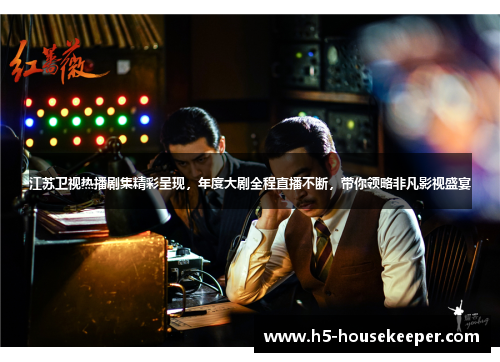 江苏卫视热播剧集精彩呈现，年度大剧全程直播不断，带你领略非凡影视盛宴